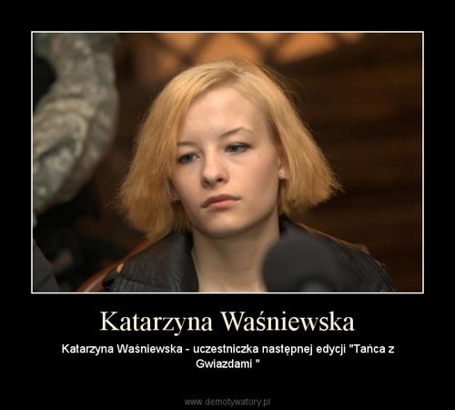 Katarzyna Waśniewska Następna Uczestniczka Tańca Z Gwiazdami Demotywatory O Madzi 6275